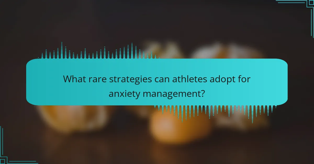 What rare strategies can athletes adopt for anxiety management?